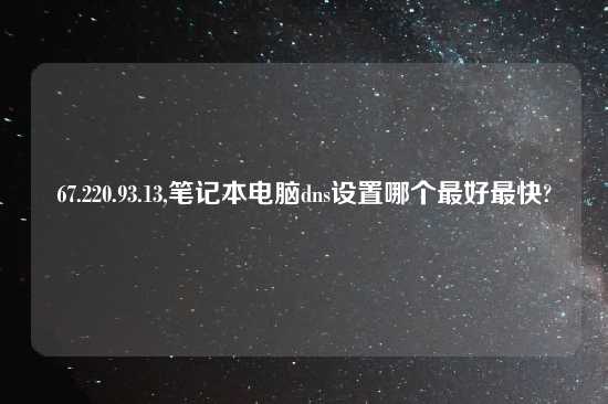 67.220.93.13,笔记本电脑dns设置哪个最好最快?