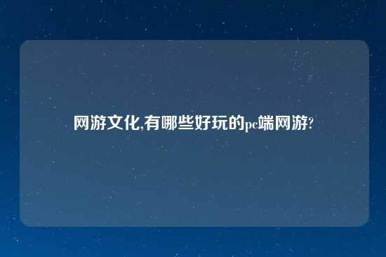 网游文化,有哪些好玩的pc端网游?