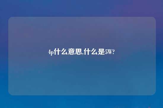 4p什么意思,什么是5W?