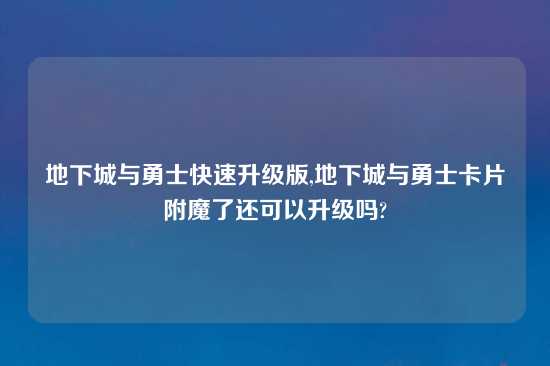 地下城与勇士快速升级版,地下城与勇士卡片附魔了还可以升级吗?