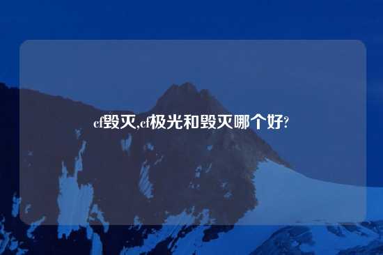 cf毁灭,cf极光和毁灭哪个好?