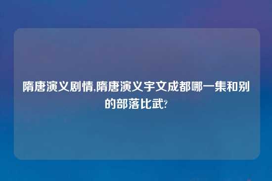 隋唐演义剧情,隋唐演义宇文成都哪一集和别的部落比武?