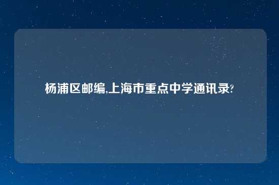 杨浦区邮编,上海市重点中学通讯录?