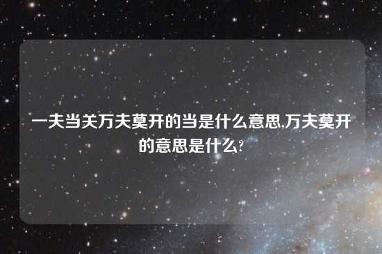 一夫当关万夫莫开的当是什么意思,万夫莫开的意思是什么?