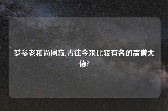 梦参老和尚圆寂,古往今来比较有名的高僧大德?