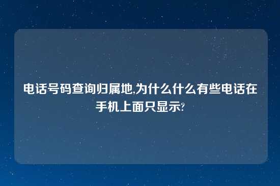 电话号码查询归属地,为什么什么有些电话在手机上面只显示?