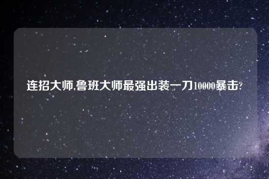 连招大师,鲁班大师最强出装一刀10000暴击?