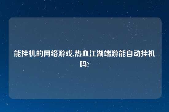 能挂机的网络游戏,热血江湖端游能自动挂机吗?