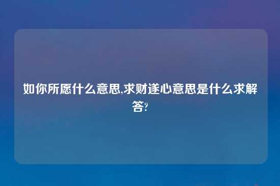 如你所愿什么意思,求财遂心意思是什么求解答?