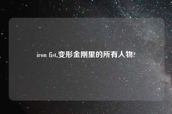 iron fist,变形金刚里的所有人物?