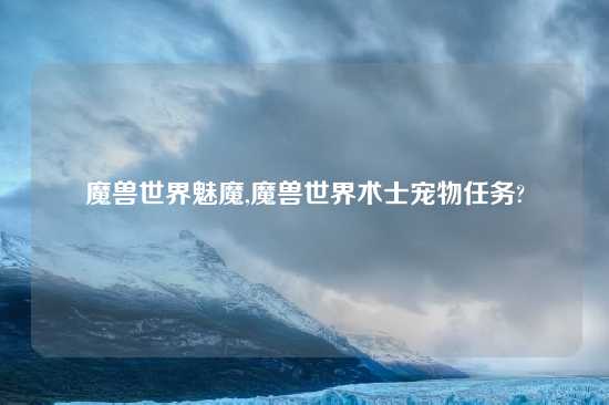 魔兽世界魅魔,魔兽世界术士宠物任务?