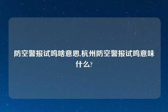 防空警报试鸣啥意思,杭州防空警报试鸣意味什么?