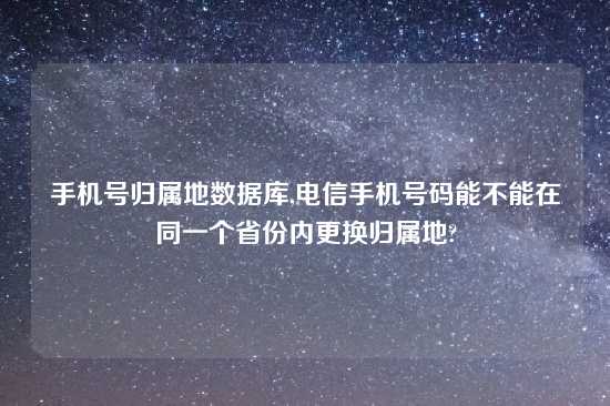 手机号归属地数据库,电信手机号码能不能在同一个省份内更换归属地?