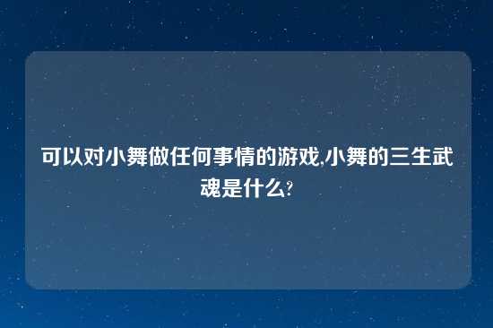 可以对小舞做任何事情的游戏,小舞的三生武魂是什么?