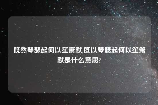 既然琴瑟起何以笙箫默,既以琴瑟起何以笙箫默是什么意思?