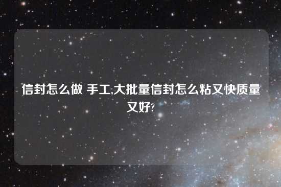 信封怎么做 手工,大批量信封怎么粘又快质量又好?