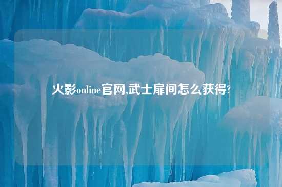 火影online官网,武士扉间怎么获得?