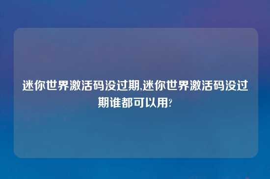 迷你世界激活码没过期,迷你世界激活码没过期谁都可以用?