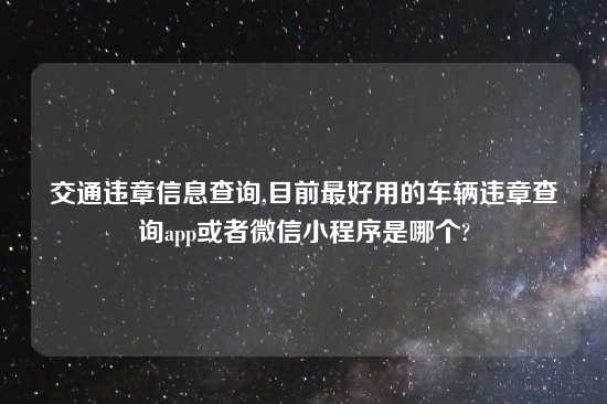 交通违章信息查询,目前最好用的车辆违章查询app或者微信小程序是哪个?