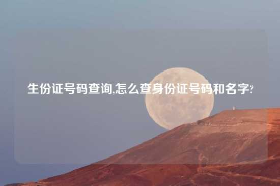 生份证号码查询,怎么查身份证号码和名字?