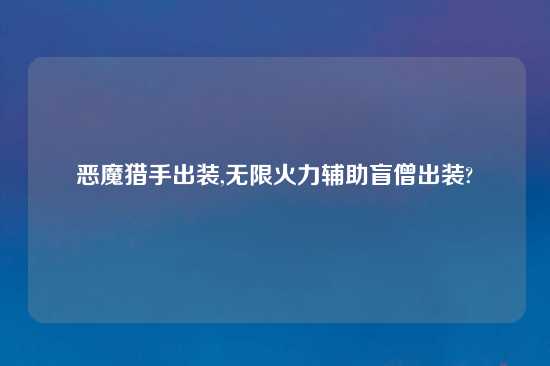 恶魔猎手出装,无限火力辅助盲僧出装?