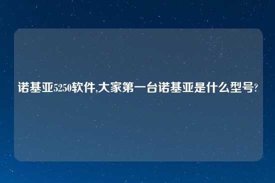 诺基亚5250软件,大家第一台诺基亚是什么型号?