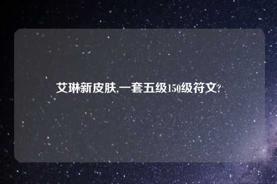 艾琳新皮肤,一套五级150级符文?