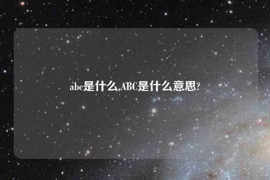 abc是什么,ABC是什么意思?