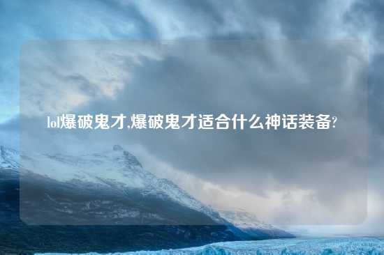 lol爆破鬼才,爆破鬼才适合什么神话装备?