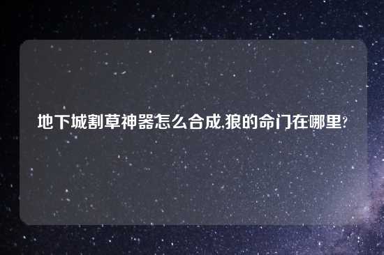 地下城割草神器怎么合成,狼的命门在哪里?