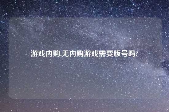 游戏内购,无内购游戏需要版号吗?