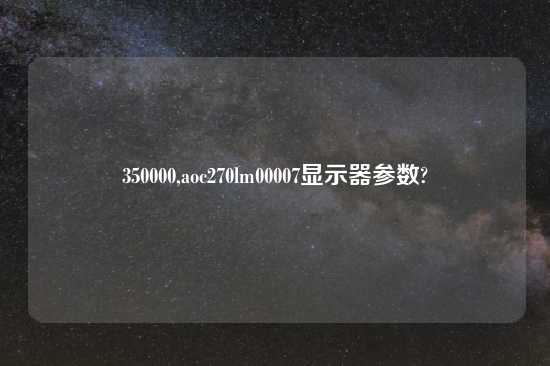 350000,aoc270lm00007显示器参数?