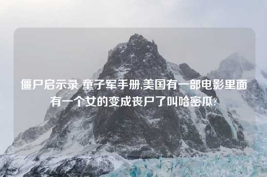 僵尸启示录 童子军手册,美国有一部电影里面有一个女的变成丧尸了叫哈密瓜?