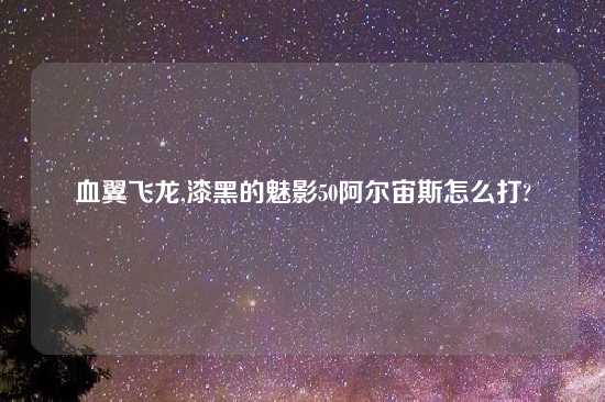 血翼飞龙,漆黑的魅影50阿尔宙斯怎么打?