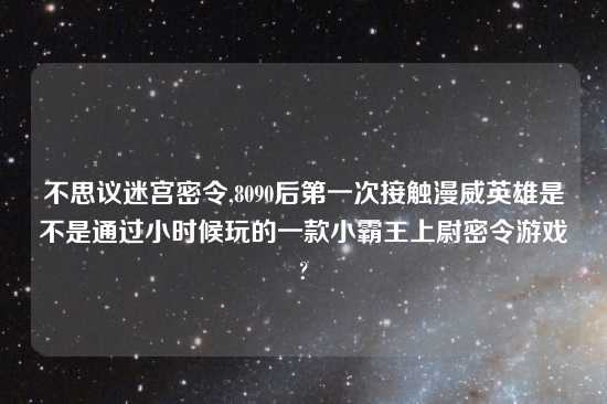 不思议迷宫密令,8090后第一次接触漫威英雄是不是通过小时候玩的一款小霸王上尉密令游戏?