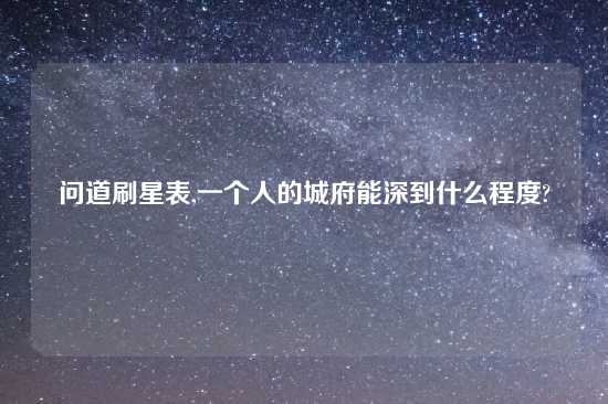 问道刷星表,一个人的城府能深到什么程度?