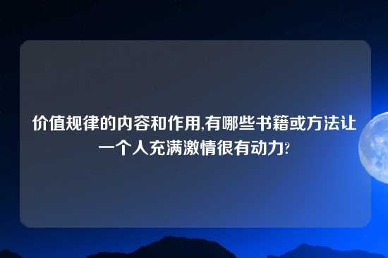 价值规律的内容和作用,有哪些书籍或方法让一个人充满激情很有动力?