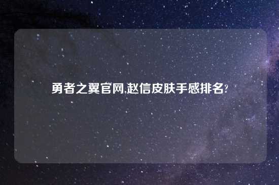 勇者之翼官网,赵信皮肤手感排名?