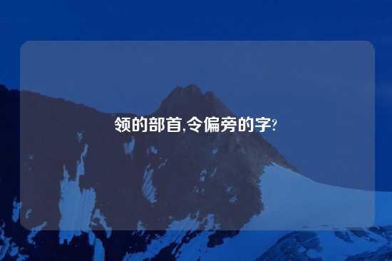 领的部首,令偏旁的字?