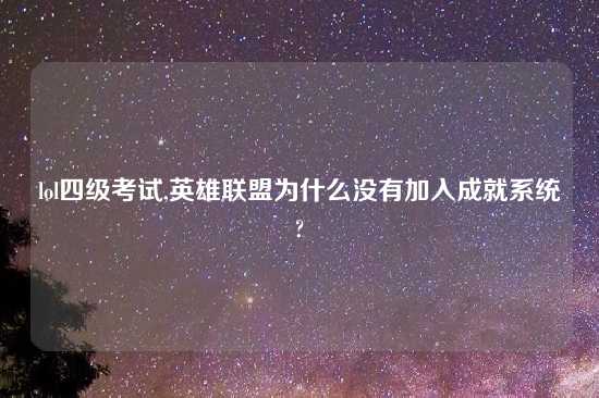 lol四级考试,英雄联盟为什么没有加入成就系统?