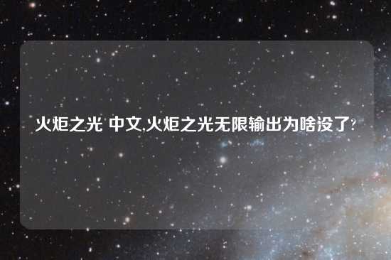 火炬之光 中文,火炬之光无限输出为啥没了?