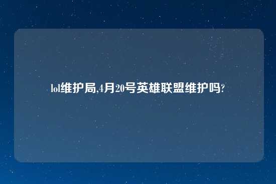 lol维护局,4月20号英雄联盟维护吗?