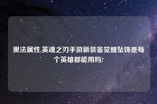 奥法属性,英魂之刃手游新装备觉醒坠饰是每个英雄都能用吗?