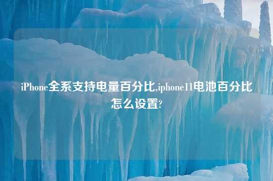 iPhone全系支持电量百分比,iphone11电池百分比怎么设置?