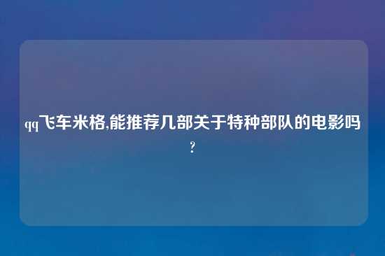 qq飞车米格,能推荐几部关于特种部队的电影吗?