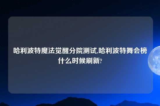 哈利波特魔法觉醒分院测试,哈利波特舞会榜什么时候刷新?