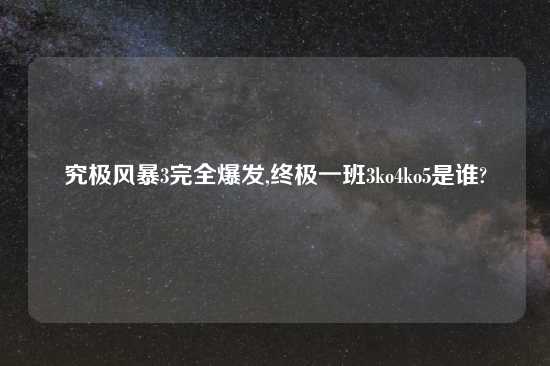 究极风暴3完全爆发,终极一班3ko4ko5是谁?