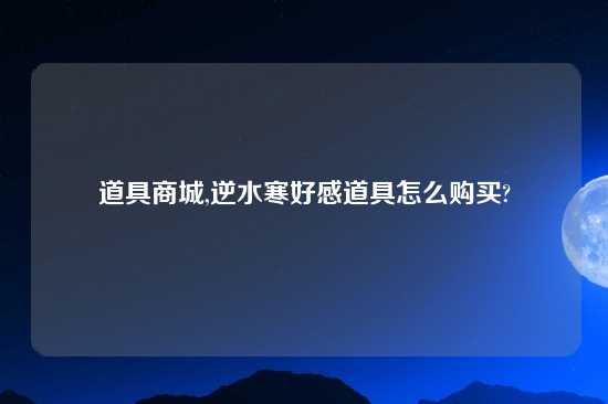 道具商城,逆水寒好感道具怎么购买?