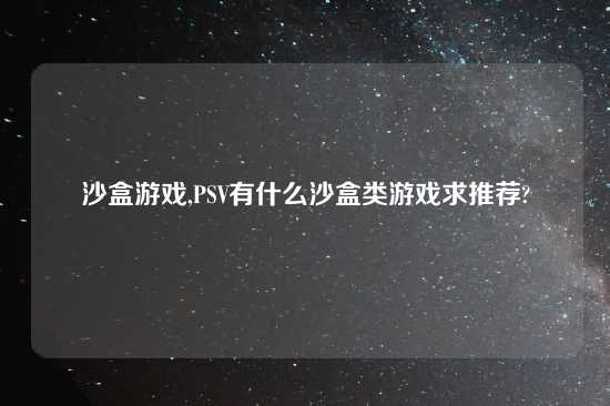 沙盒游戏,PSV有什么沙盒类游戏求推荐?