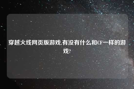 穿越火线网页版游戏,有没有什么和CF一样的游戏?